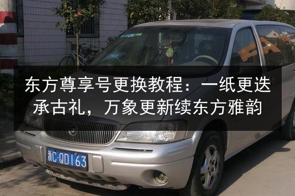 东方尊享号更换教程:一纸更迭承古礼,万象更新续东方雅韵 第3张 东方尊享号更换教程:一纸更迭承古礼,万象更新续东方雅韵 第3张