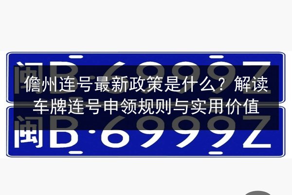 儋州连号最新政策是什么?解读车牌连号申领规则与实用价值 第3张 儋州连号最新政策是什么?解读车牌连号申领规则与实用价值 第3张