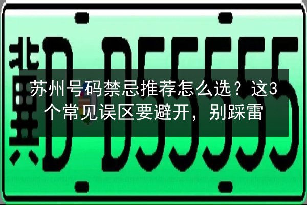 苏州号码禁忌推荐怎么选?这3个常见误区要避开,别踩雷 第2张 苏州号码禁忌推荐怎么选?这3个常见误区要避开,别踩雷 第2张
