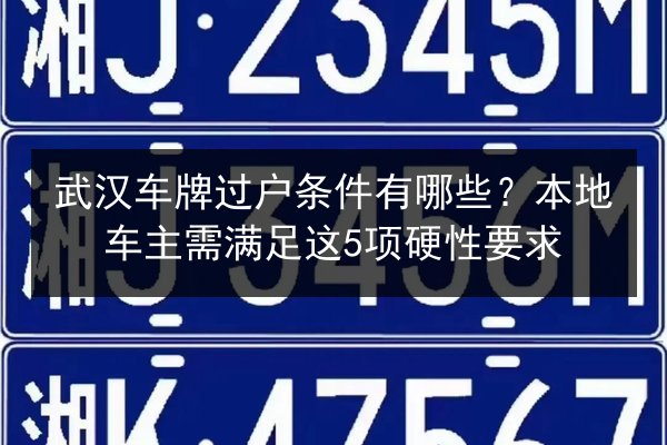 武汉车牌过户条件有哪些?本地车主需满足这5项硬性要求 第2张 武汉车牌过户条件有哪些?本地车主需满足这5项硬性要求 第2张