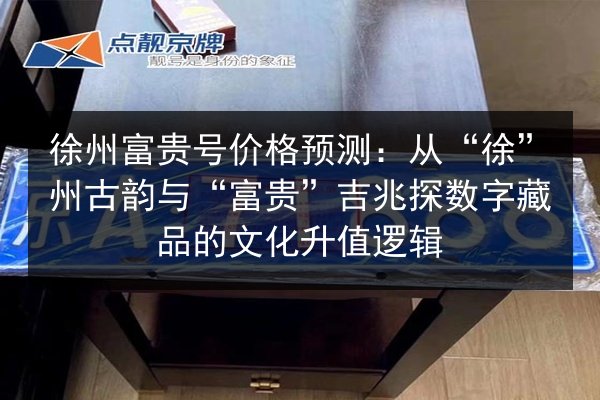 徐州富贵号价格预测：从“徐”州古韵与“富贵”吉兆探数字藏品的文化升值逻辑