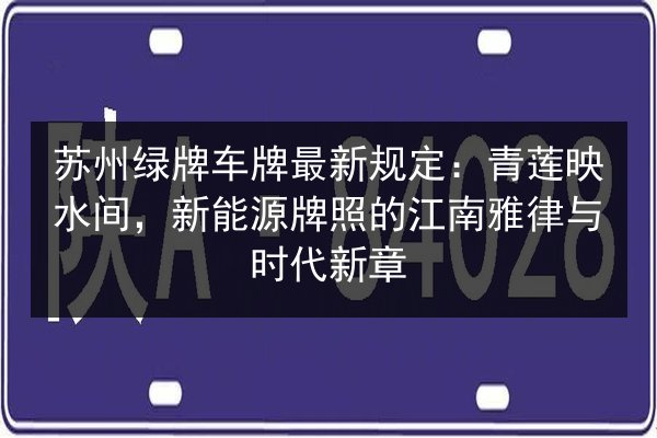 苏州绿牌车牌最新规定：青莲映水间，新能源牌照的江南雅律与时代新章 第2张