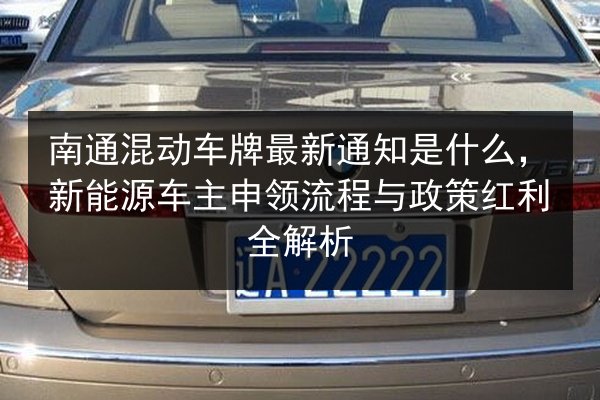 南通混动车牌最新通知是什么，新能源车主申领流程与政策红利全解析 第2张