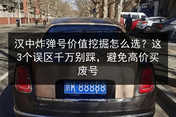 汉中炸弹号价值挖掘怎么选?这3个误区千万别踩,避免高价买废号 第2张 汉中炸弹号价值挖掘怎么选?这3个误区千万别踩,避免高价买废号 第2张