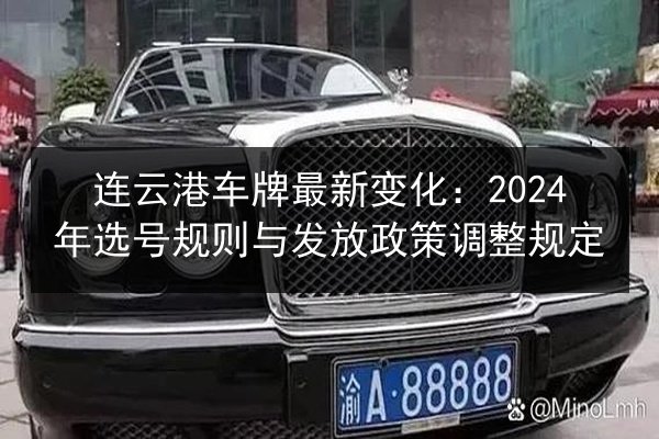 连云港车牌最新变化:2024年选号规则与发放政策调整规定 第1张 连云港车牌最新变化:2024年选号规则与发放政策调整规定 第1张