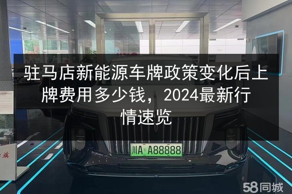 驻马店新能源车牌政策变化后上牌费用多少钱，2024最新行情速览 第3张