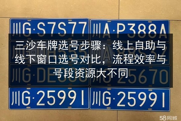 三沙车牌选号步骤:线上自助与线下窗口选号对比,流程效率与号段资源大不同 第3张 三沙车牌选号步骤:线上自助与线下窗口选号对比,流程效率与号段资源大不同 第3张