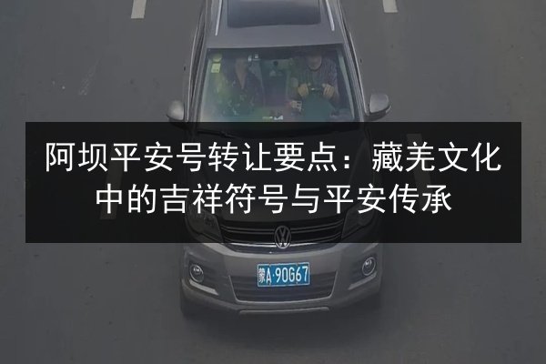 阿坝平安号转让要点：藏羌文化中的吉祥符号与平安传承