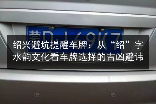 绍兴避坑提醒车牌：从“绍”字水韵文化看车牌选择的吉凶避讳 第3张
