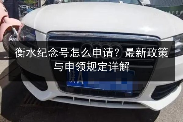 衡水纪念号怎么申请？最新政策与申领规定详解