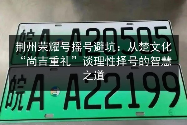 荆州荣耀号摇号避坑：从楚文化“尚吉重礼”谈理性择号的智慧之道