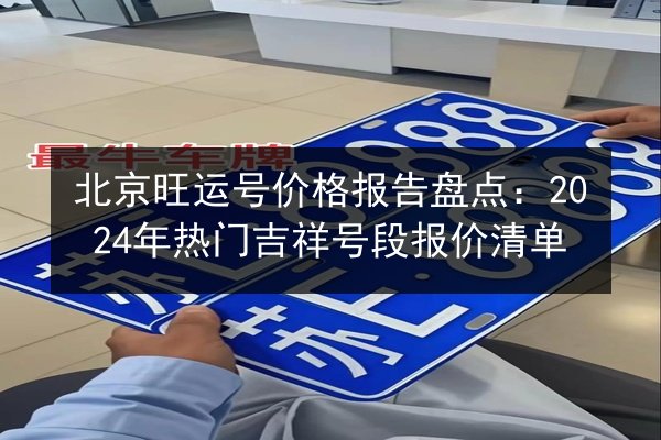 北京旺运号价格报告盘点：2024年热门吉祥号段报价清单 第2张