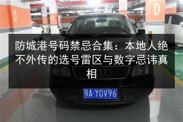 防城港号码禁忌合集：本地人绝不外传的选号雷区与数字忌讳真相