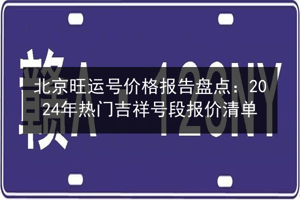 北京旺运号价格报告盘点：2024年热门吉祥号段报价清单 第3张