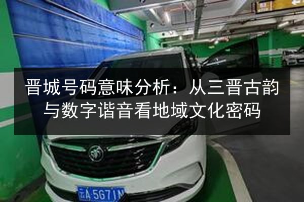 晋城号码意味分析:从三晋古韵与数字谐音看地域文化密码 第2张 晋城号码意味分析:从三晋古韵与数字谐音看地域文化密码 第2张