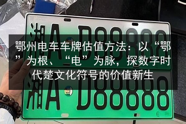 鄂州电车车牌估值方法:以“鄂”为根、“电”为脉,探数字时代楚文化符号的价值新生 第3张 鄂州电车车牌估值方法:以“鄂”为根、“电”为脉,探数字时代楚文化符号的价值新生 第3张