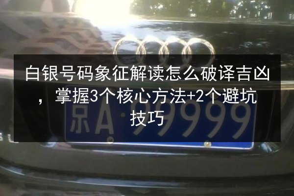 白银号码象征解读怎么破译吉凶，掌握3个核心方法+2个避坑技巧