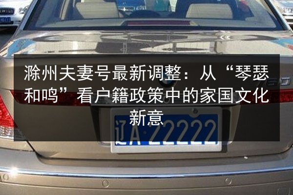 滁州夫妻号最新调整：从“琴瑟和鸣”看户籍政策中的家国文化新意