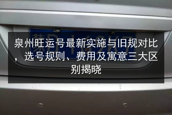 泉州旺运号最新实施与旧规对比，选号规则、费用及寓意三大区别揭晓