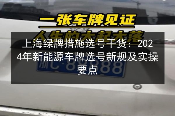 上海绿牌措施选号干货：2024年新能源车牌选号新规及实操要点