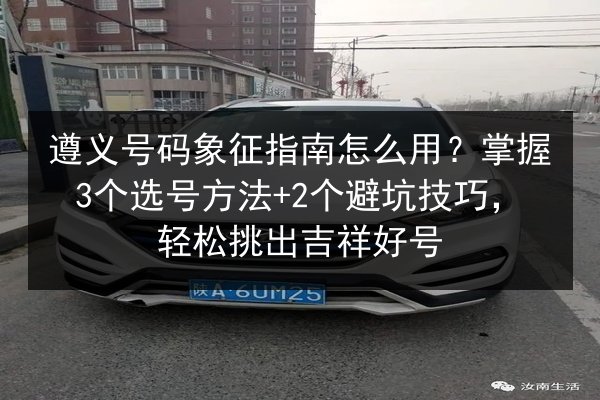 遵义号码象征指南怎么用？掌握3个选号方法+2个避坑技巧，轻松挑出吉祥好号 第2张