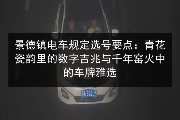 景德镇电车规定选号要点：青花瓷韵里的数字吉兆与千年窑火中的车牌雅选