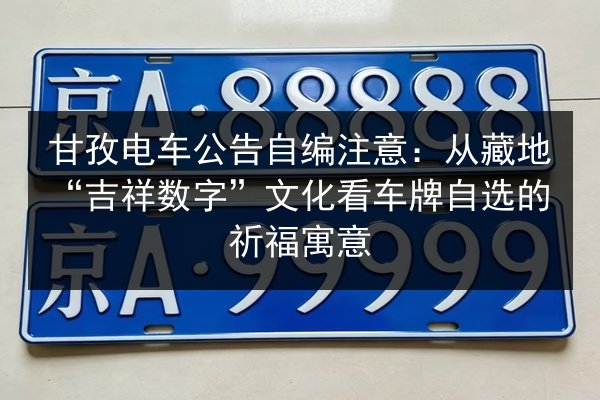 甘孜电车公告自编注意:从藏地“吉祥数字”文化看车牌自选的祈福寓意 第3张 甘孜电车公告自编注意:从藏地“吉祥数字”文化看车牌自选的祈福寓意 第3张