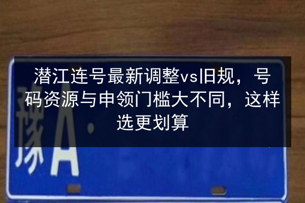 潜江连号最新调整vs旧规,号码资源与申领门槛大不同,这样选更划算 第2张 潜江连号最新调整vs旧规,号码资源与申领门槛大不同,这样选更划算 第2张