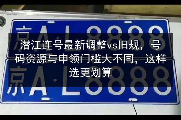 潜江连号最新调整vs旧规,号码资源与申领门槛大不同,这样选更划算 第3张 潜江连号最新调整vs旧规,号码资源与申领门槛大不同,这样选更划算 第3张