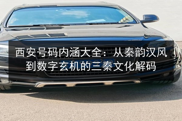 西安号码内涵大全：从秦韵汉风到数字玄机的三秦文化解码