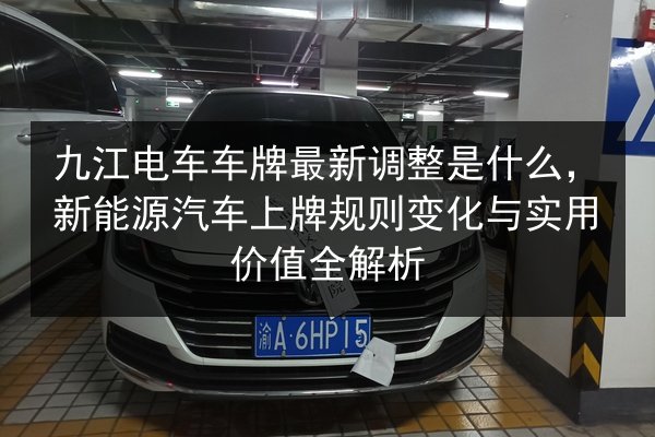九江电车车牌最新调整是什么，新能源汽车上牌规则变化与实用价值全解析 第2张