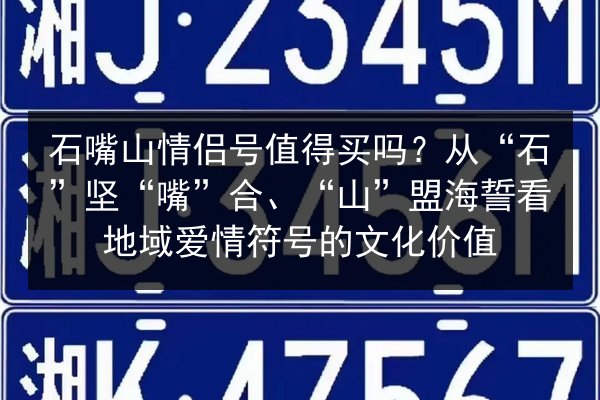 石嘴山情侣号值得买吗?从“石”坚“嘴”合、“山”盟海誓看地域爱情符号的文化价值 第2张 石嘴山情侣号值得买吗?从“石”坚“嘴”合、“山”盟海誓看地域爱情符号的文化价值 第2张