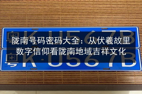 陇南号码密码大全:从伏羲故里数字信仰看陇南地域吉祥文化 第2张 陇南号码密码大全:从伏羲故里数字信仰看陇南地域吉祥文化 第2张