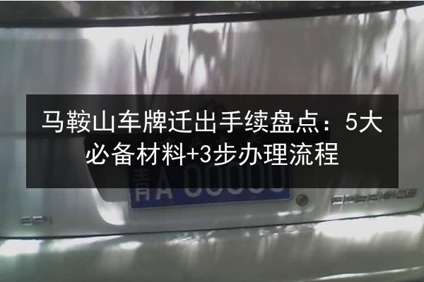 马鞍山车牌迁出手续盘点:5大必备材料+3步办理流程 第3张 马鞍山车牌迁出手续盘点:5大必备材料+3步办理流程 第3张