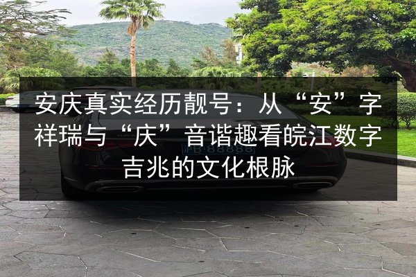 安庆真实经历靓号:从“安”字祥瑞与“庆”音谐趣看皖江数字吉兆的文化根脉 第2张 安庆真实经历靓号:从“安”字祥瑞与“庆”音谐趣看皖江数字吉兆的文化根脉 第2张