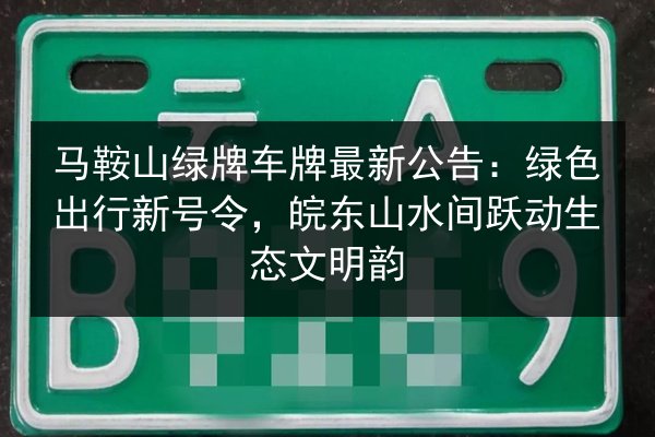马鞍山绿牌车牌最新公告：绿色出行新号令，皖东山水间跃动生态文明韵