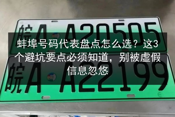 蚌埠号码代表盘点怎么选？这3个避坑要点必须知道，别被虚假信息忽悠