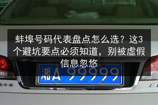 蚌埠号码代表盘点怎么选?这3个避坑要点必须知道,别被虚假信息忽悠 第2张 蚌埠号码代表盘点怎么选?这3个避坑要点必须知道,别被虚假信息忽悠 第2张