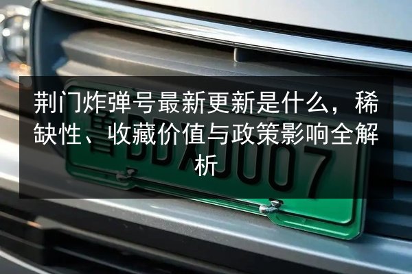 荆门炸弹号最新更新是什么,稀缺性、收藏价值与政策影响全解析 第3张 荆门炸弹号最新更新是什么,稀缺性、收藏价值与政策影响全解析 第3张