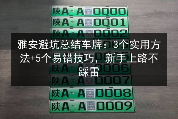 雅安避坑总结车牌：3个实用方法+5个易错技巧，新手上路不踩雷