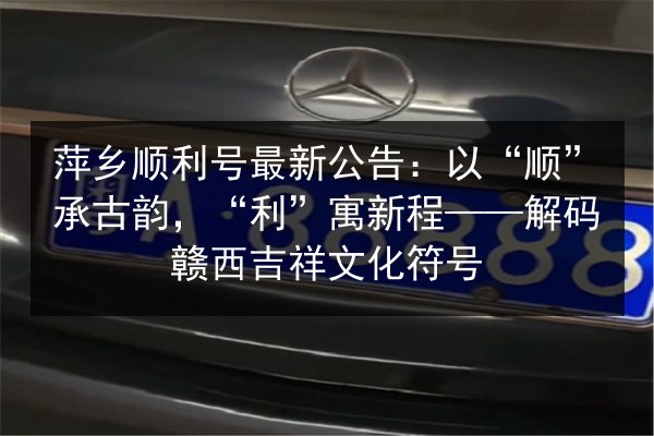 萍乡顺利号最新公告：以“顺”承古韵，“利”寓新程——解码赣西吉祥文化符号 第3张