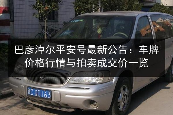 巴彦淖尔平安号最新公告：车牌价格行情与拍卖成交价一览 第2张