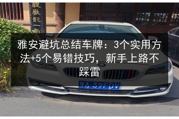 雅安避坑总结车牌:3个实用方法+5个易错技巧,新手上路不踩雷 第2张 雅安避坑总结车牌:3个实用方法+5个易错技巧,新手上路不踩雷 第2张