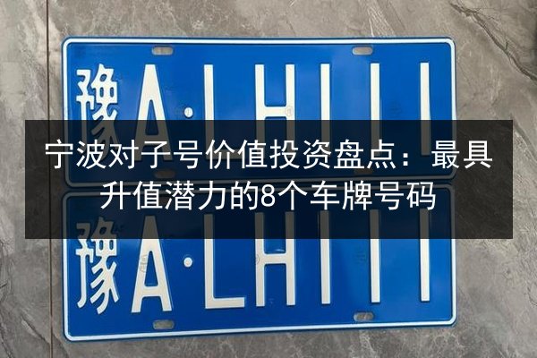 宁波对子号价值投资盘点：最具升值潜力的8个车牌号码