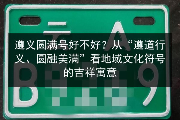 遵义圆满号好不好？从“遵道行义、圆融美满”看地域文化符号的吉祥寓意