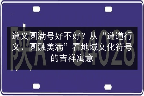 遵义圆满号好不好?从“遵道行义、圆融美满”看地域文化符号的吉祥寓意 第2张 遵义圆满号好不好?从“遵道行义、圆融美满”看地域文化符号的吉祥寓意 第2张