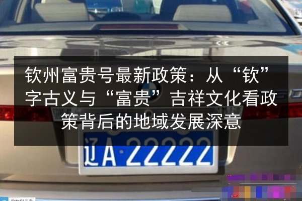 钦州富贵号最新政策：从“钦”字古义与“富贵”吉祥文化看政策背后的地域发展深意