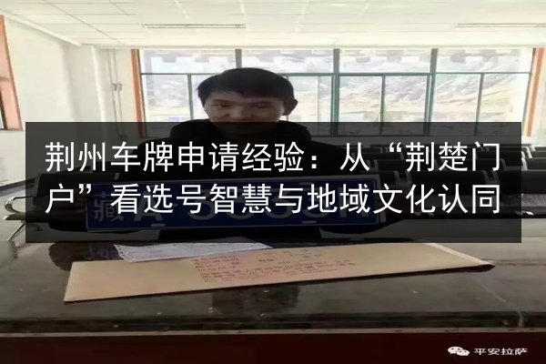 荆州车牌申请经验：从“荆楚门户”看选号智慧与地域文化认同