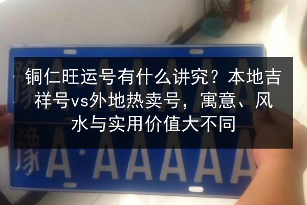 铜仁旺运号有什么讲究？本地吉祥号vs外地热卖号，寓意、风水与实用价值大不同