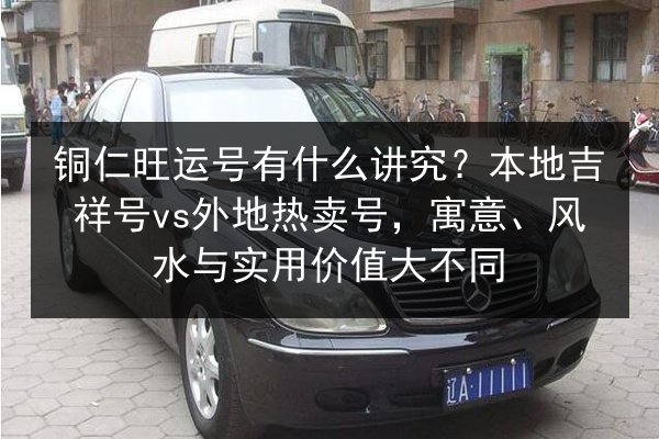 铜仁旺运号有什么讲究?本地吉祥号vs外地热卖号,寓意、风水与实用价值大不同 第2张 铜仁旺运号有什么讲究?本地吉祥号vs外地热卖号,寓意、风水与实用价值大不同 第2张